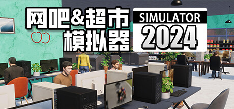 网吧&超市模拟器2024|v1.0.17|容量9.52GB|官方中文|Internet Cafe & Supermarket Simulator 2024